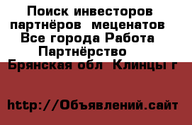 Поиск инвесторов, партнёров, меценатов - Все города Работа » Партнёрство   . Брянская обл.,Клинцы г.